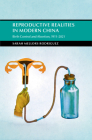 Reproductive Realities in Modern China: Birth Control and Abortion, 1911-2021 (Cambridge Studies in the History of the People's Republic of) By Sarah Mellors Rodriguez Cover Image