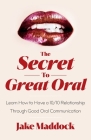 The Secret to Great Oral: Learn How to Have a 10/10 Relationship Through Good Oral Communication By Jake Maddock Cover Image