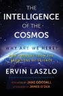 The Intelligence of the Cosmos: Why Are We Here? New Answers from the Frontiers of Science By Ervin Laszlo, Jane Goodall (Foreword by), James O'Dea (Afterword by) Cover Image