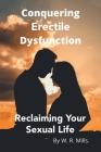Conquering Erectile Dysfunction: Reclaiming Your Sexual Life By W. R. Mills Cover Image