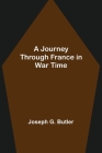 A Journey Through France in War Time By Joseph G. Butler Cover Image