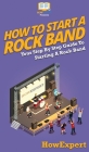 How To Start a Rock Band: Your Step By Step Guide To Starting a Rock Band By Howexpert Cover Image