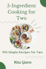 5-Ingredient Cooking for Two: 100 Simple Recipes for Two Cover Image