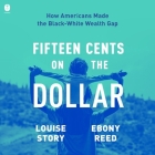 Fifteen Cents on the Dollar: How Americans Made the Black-White Wealth Gap By Louise Story, Ebony Reed, Tovah Ott (Read by) Cover Image