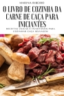 O Livro de Cozinha Da Carne de Caça Para Iniciantes By Marina Ribeiro Cover Image