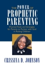 The Power of Prophetic Parenting: Practical Tools and Strategies for Parents to Partner With God in Raising Children By Crissina D. Johnson Cover Image