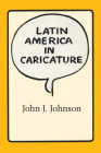 Latin America in Caricature (Texas Pan American Series) By John J. Johnson Cover Image