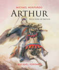 Arthur, High King of Britain By Michael Morpurgo, Michael Foreman (Illustrator) Cover Image