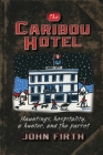The Caribou Hotel: Hauntings, hospitality, a hunter and the parrot By John Firth Cover Image