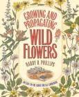 Growing and Propagating Wild Flowers By Harry R. Phillips, J. Kenneth Moore (Editor), C. Ritchie Bell (Editor) Cover Image