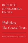 Politics: The Central Texts By Roberto Mangabeira Unger, Zhiyuan Cui (Editor) Cover Image