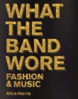 What the Band Wore By Alice Harris, Christian John Wikane Cover Image