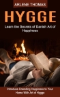 Hygge: Learn the Secrets of Danish Art of Happiness (Introduce Unending Happiness to Your Home With Art of Hygge) By Arlene Thomas Cover Image