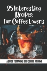 25 Interesting Recipes For Coffee Lovers: A Guide To Making Iced Coffee At Home: Coffee Lovers By Buford Daddona Cover Image