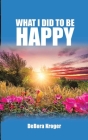 What I Did to Be Happy By Debora A. Kroger Cover Image