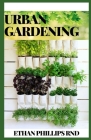Urban Gardening: How to Grow Plants, Anywhere You Live, Raised Beds, Vertical Gardening, Indoor Edibles, Balconies and Rooftops Cover Image