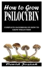 How to Grow Psilocybin: Complete Handbook on How to Grow Psilocybin Cover Image