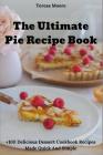 The Ultimate Pie Recipe Book: +100 Delicious Dessert Cookbook Recipes Made Quick and Simple Cover Image