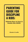 Parenting Guide for Discipline a Kids: Ultimate Keys on How to Handle Kids with ADHD Cover Image