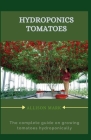 Hydroponics Tomatoes: The complete guide to grow tomatoes hydroponically Cover Image