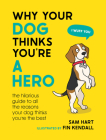 Why Your Dog Thinks You're a Hero: The Hilarious Guide to All the Reasons Your Dog Thinks You're the Best By Sam Hart Cover Image