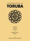 Introduction to Yoruba: Language, Culture, Literature & Religious Beliefs Part I By Abraham Ajibade Adeleke Cover Image