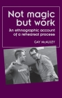 Not Magic But Work: An Ethnographic Account of a Rehearsal Process By Gay McAuley Cover Image