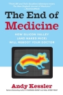 The End of Medicine: How Silicon Valley (and Naked Mice) Will Reboot Your Doctor By Andy Kessler Cover Image