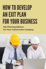 How To Develop An Exit Plan For Your Business: Exit Planning Options For Your Construction Company: Types Of Exit Strategy Cover Image