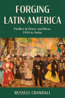 Forging Latin America: Profiles in Power and Ideas, 1492 to Today By Russell Crandall Cover Image