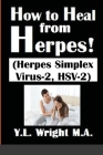 How to Heal from Herpes! (Herpes Simplex Virus-2, HSV-2): How Contagious Is Herpes? Is There a Cure for Herpes? Dating With Herpes. What Are the Sympt By Y. L. Wright M. a. Cover Image