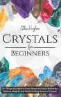 Crystals for Beginners: 101 Things You Need to Know About the Basics Behind the Mystical, Magical, and Potent Healing Powers of Crystals By Ella Hughes Cover Image