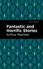 Fantastic and Horrific Stories By Arthur Machen, Mint Editions (Contribution by) Cover Image