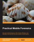 Practical Mobile Forensics: Dive into mobile forensics on iOS, Android, Windows, and BlackBerry devices with this action-packed, practical guide By Satish Bommisetty, Rohit Tamma Cover Image