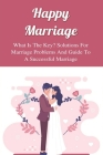 Happy Marriage: What Is The Key? Solutions For Marriage Problems And Guide To A Successful Marriage: How To Reconnect With Your Spouse Cover Image