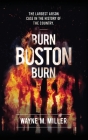 Burn Boston Burn: The Largest Arson Case in the History of the Country' By Wayne M. Miller, Paul a. Christian (Foreword by), Mike Clark (Cover Design by) Cover Image