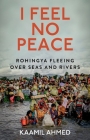 I Feel No Peace: Rohingya Fleeing Over Seas and Rivers By Kaamil Ahmed Cover Image