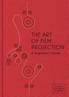 The Art of Film Projection: A Beginner's Guide By Paolo Cherchi Usai (Editor), Catherine Surowiec (Editor), Spencer Christiano (Editor) Cover Image