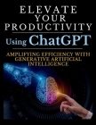 Elevate Your Productivity Using ChatGPT: An In-Depth Resource for Amplifying Efficiency with Generative Artificial Intelligence Technology By Mauricio Vasquez, Mindscape Artwork Publishing Cover Image