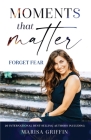 Moments That Matter: Forget Fear By Marisa Griffin Cover Image