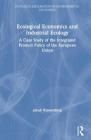 Ecological Economics and Industrial Ecology: A Case Study of the Integrated Product Policy of the European Union (Routledge Explorations in Environmental Economics #7) By Jakub Kronenberg Cover Image