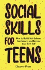 Social Skills for Teens: How to Build Self-Esteem, Confidence, and Become Your Best Self By Discover Press Cover Image