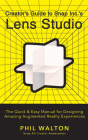 Creator's Guide to Snap Inc.'s Lens Studio: The Quick & Easy Manual for Designing Amazing Augmented Reality Experiences By Phil Walton Cover Image