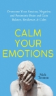 Calm Your Emotions: Overcome Your Anxious, Negative, and Pessimistic Brain and Find Balance, Resilience, & Calm By Nick Trenton Cover Image