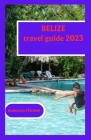 Belize travel guide 2023: Investigating Nature's Abundance, Social Pearls, and Experience Heavens By Anderson Mitchell Cover Image