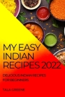 My Easy Indian Recipes 2022: Delicious Indian Recipes for Beginners By Tala Greene Cover Image