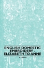 English Domestic Embroidery - Elizabeth to Anne Cover Image