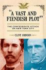 A Vast and Fiendish Plot: The Confederate Attack on New York City By Clint Johnson Cover Image