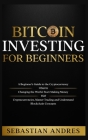 Bitcoin investing for beginners: A Beginner's Guide to the Cryptocurrency Which Is Changing the World. Make Money with Cryptocurrencies, Master Tradin Cover Image