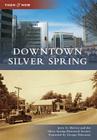 Downtown Silver Spring (Then and Now) By Jerry A. McCoy, Silver Spring Historical Society, Foreword by George Pelecanos Cover Image